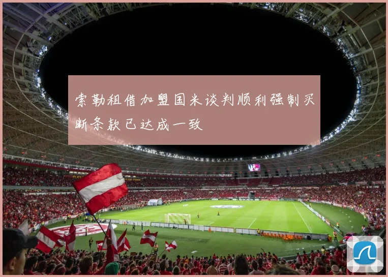 索勒租借加盟国米谈判顺利强制买断条款已达成一致