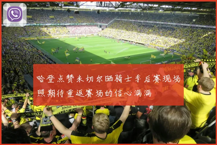 哈登点赞米切尔晒骑士季后赛现场照期待重返赛场的信心满满