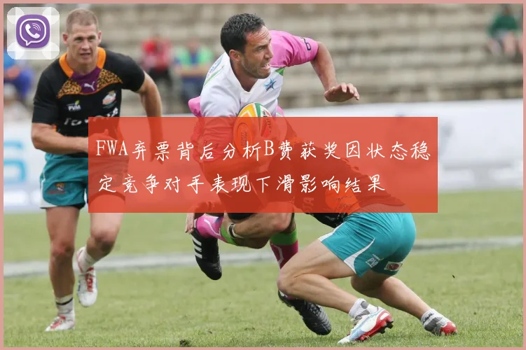 FWA弃票背后分析B费获奖因状态稳定竞争对手表现下滑影响结果