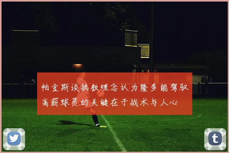 帕金斯谈执教理念认为隆多能驾驭高薪球员的关键在于战术与人心