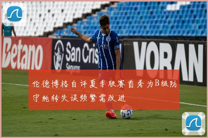 伦德博格自评夏季联赛首秀为B级防守轮转失误频繁需改进