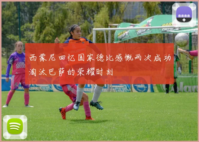 西蒙尼回忆国家德比感慨两次成功淘汰巴萨的荣耀时刻